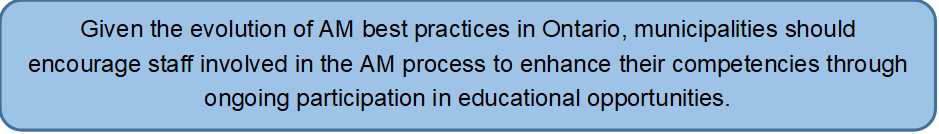 Given the evolution of AM best practices in Ontario, municipalities should encourage staff involved in the AM process to enhance their competencies through ongoing participation in educational opportunities.